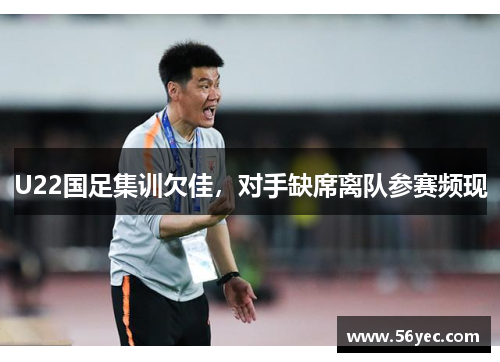 U22国足集训欠佳，对手缺席离队参赛频现