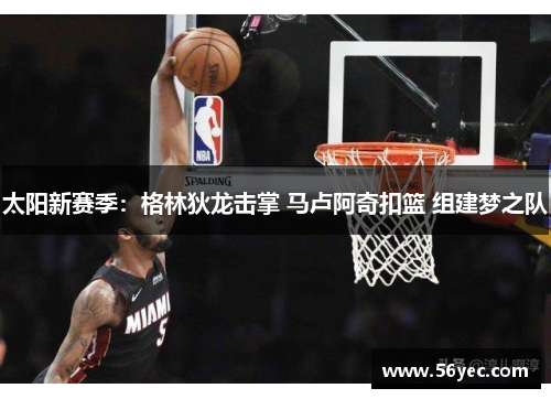 太阳新赛季：格林狄龙击掌 马卢阿奇扣篮 组建梦之队