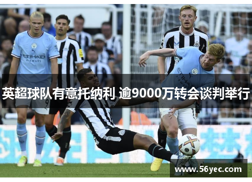 英超球队有意托纳利 逾9000万转会谈判举行